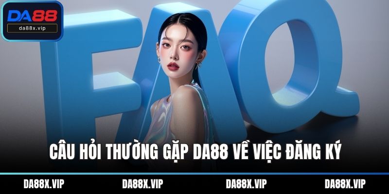 Câu hỏi thường gặp DA88 về việc đăng ký