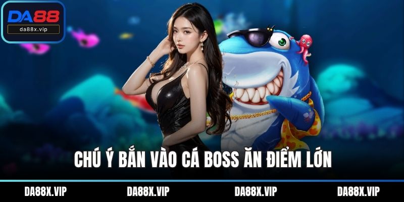 Chú ý bắn vào cá boss ăn điểm lớn