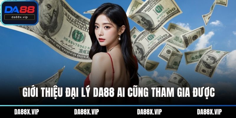 Giới thiệu đại lý DA88 ai cũng tham gia được