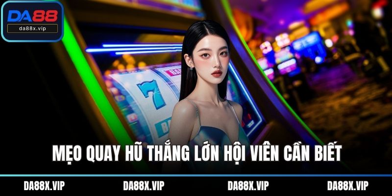 Mẹo quay hũ thắng lớn hội viên cần biết