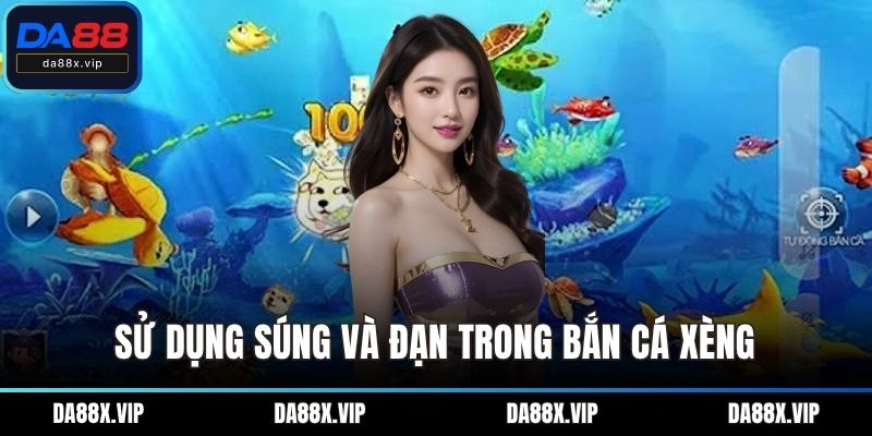 Sử dụng súng và đạn trong bắn cá xèng