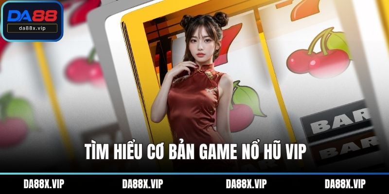 Tìm hiểu cơ bản game Nổ hũ VIP
